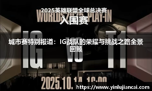 城市赛特别报道：IG战队的荣耀与挑战之路全景回顾